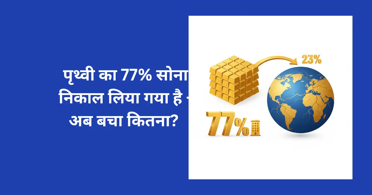 पृथ्वी का 77% सोना निकाल लिया गया है – अब बचा कितना? जानिए पूरी सच्चाई