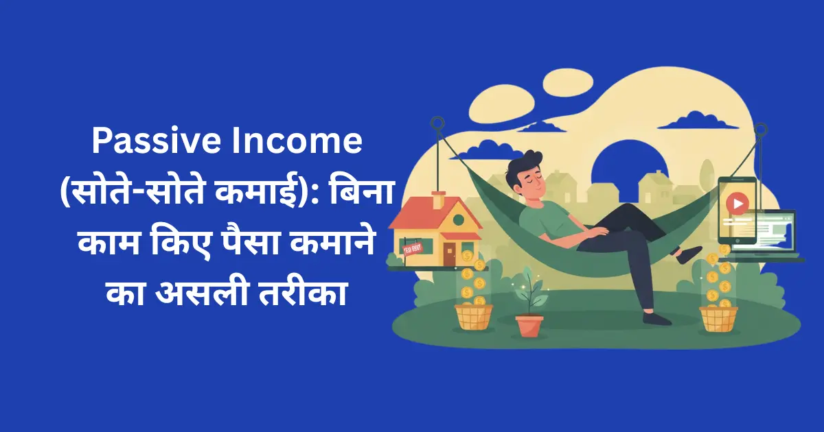 Passive Income (सोते-सोते कमाई): बिना काम किए पैसा कमाने का असली तरीका